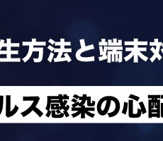 ウイルス感染の心配は？安全な再生方法と端末対策まとめ