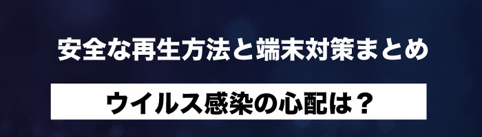 ウイルス感染の心配は?安全な再生方法と端末対策まとめ