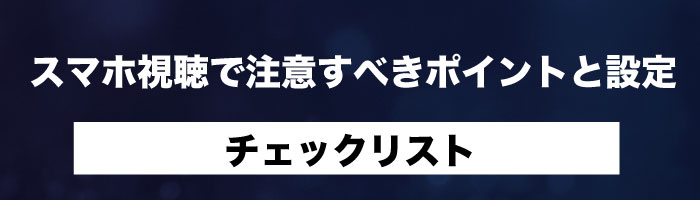 スマホ視聴で注意すべきポイントと設定チェックリスト