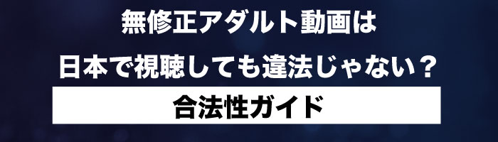 無修正アダルト動画は日本で視聴しても違法じゃない？合法性ガイド