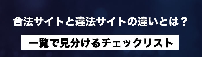 合法サイトと違法サイトの違いとは?一覧で見分けるチェックリスト